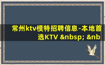 常州ktv模特招聘信息-本地首选KTV          